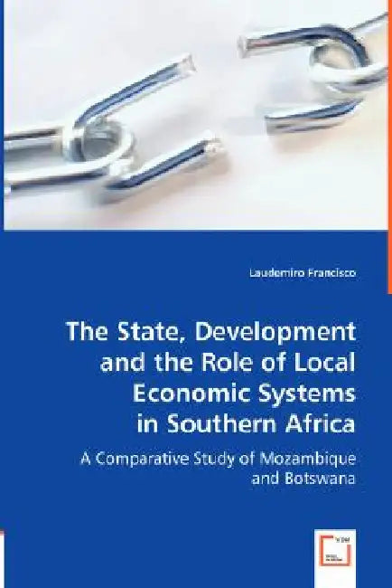 The State, Development and the Role of Local Economic Systems in Southern Africa by Laudemiro Francisco