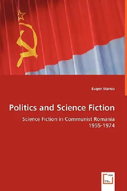 Politics and Science Fiction - Science Fiction in Communist Romania 1955-1974 by Eugen Stancu