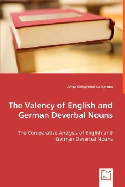 The Valency of English and German Deverbal Nouns - The Comparative Analysis of English and German Deverbal Nouns by Anita Kishalminé Galambos