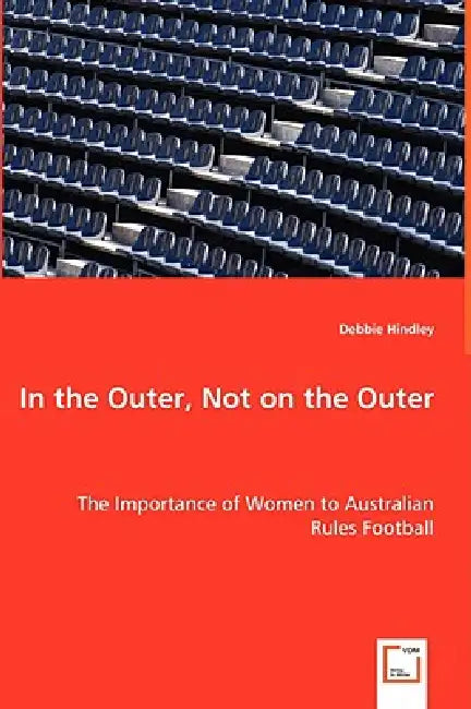 In the Outer, Not on the Outer - The Importance of Women to Australian Rules Football by Debbie Hindley