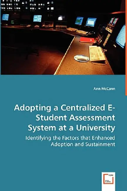 Adopting a Centralized E-Student Assessment System at a University - Identifying the Factors that Enhanced Adoption and Sustainment by Ann McCann