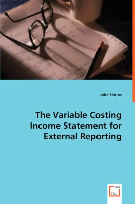 The Variable Costing Income Statement for External Reporting by John Simms