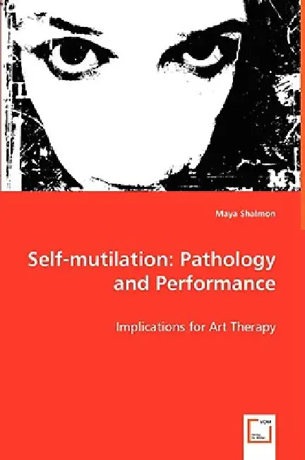 Self-mutilation: Pathology and Performance by Maya Shalmon
