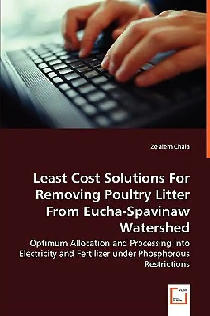 Least Cost Solutions For Removing Poultry Litter From Eucha-Spavinaw Watershed - Optimum Allocation and Processing into Electricity and Fertilizer und by Zelalem Chala