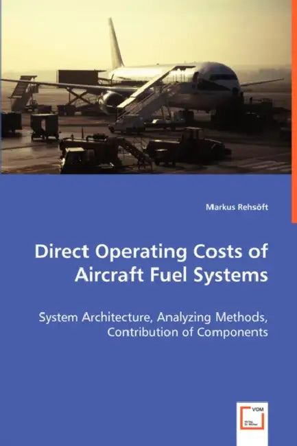 Direct Operating Costs of Aircraft Fuel Systems - System Architecture, Analyzing Methods, Contribution of Components by Markus Rehsöft
