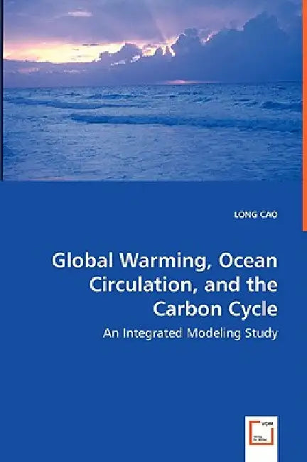 Global Warming, Ocean Circulation, and the Carbon Cycle - An Integrated Modeling Study by Long Cao