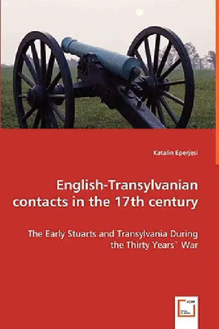 English-Transylvanian contacts in the 17th century - The Early Stuarts and Transylvania During the Thirty Years` War by Katalin Eperjesi