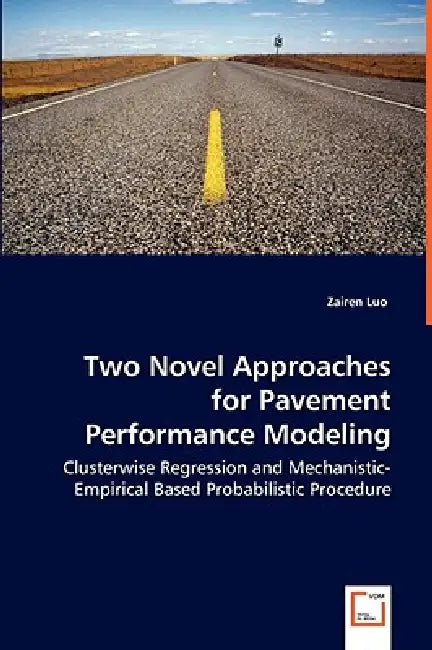 Two Novel Approaches for Pavement Performance Modeling - Clusterwise Regression and Mechanistic-Empirical Based Probabilistic Procedure by Zairen Luo