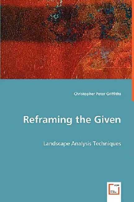 Reframing the Given: Landscape Analysis Techniques by Christopher Peter Griffiths