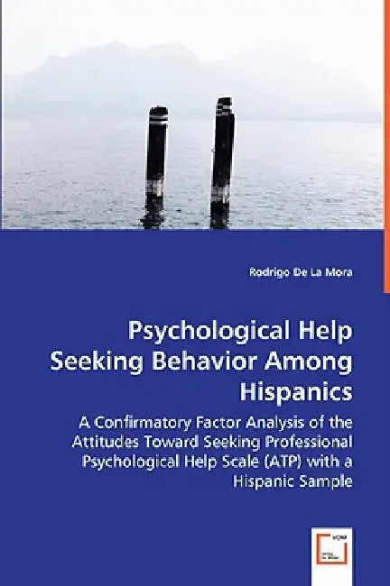 Psychological Help Seeking Behavior Among Hispanics - A Confirmatory Factor Analysis of the Attitudes Toward Seeking Professional Psychological Help S by Rodrigo De La Mora