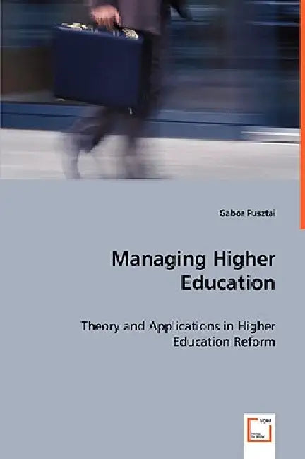 Managing Higher Education - Theory and Applications in Higher Education Reform by Gabor Pusztai