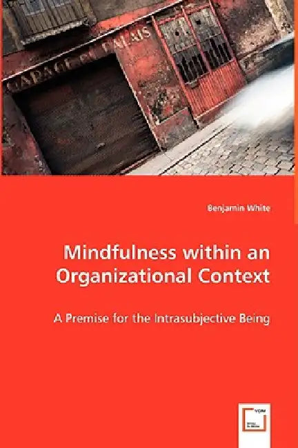 Mindfulness within an Organizational Context - A Premise for the Intrasubjective Being by Benjamin White