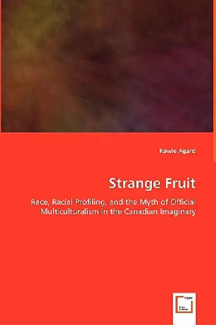 Strange Fruit - Race, Racial Profiling, and the Myth of Official Multiculturalism in the Canadian Imaginary by Rawle Agard