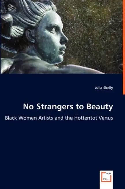 No Strangers to Beauty - Black Women Artists and the Hottentot Venus by Julia Skelly
