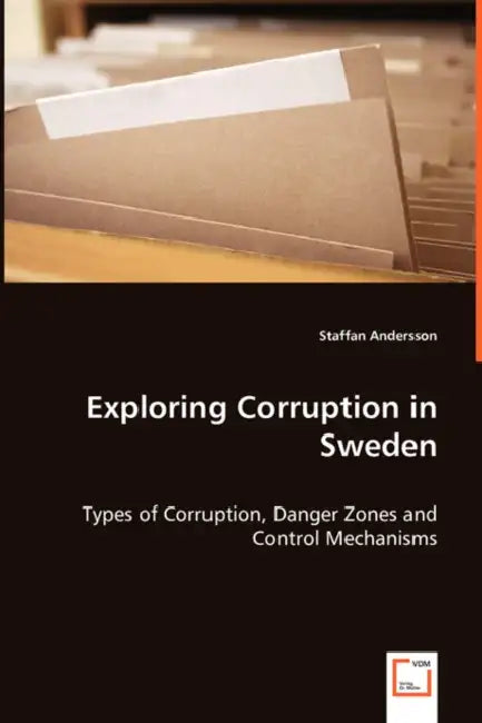 Exploring Corruption in Sweden - Types of Corruption, Danger Zones and Control Mechanisms by Staffan Andersson