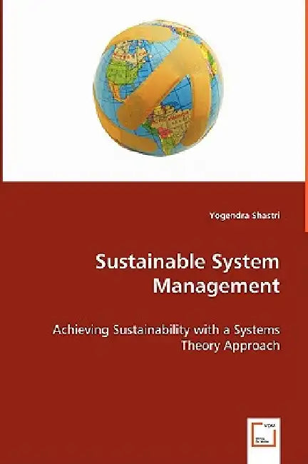 Sustainable System Management - Achieving Sustainability with a Systems Theory Approach by Yogendra Shastri