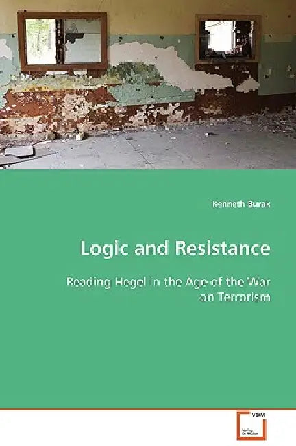 Logic and Resistance -Reading Hegel in the Age of the War on Terrorism by Kenneth Burak