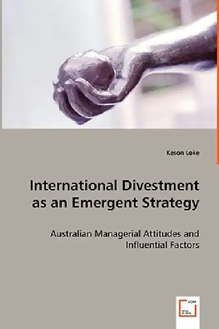 International Divestment as an Emergent Strategy - Australian Managerial Attitudes and Influential Factors by Keson Loke