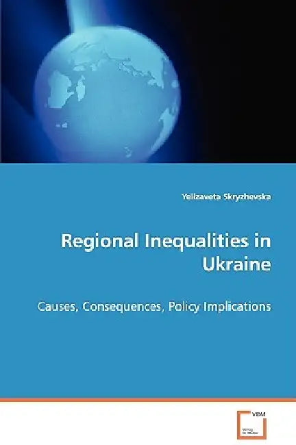 Regional Inequalities in Ukraine - Causes, Consequences, Policy Implications by Yelizaveta Skryzhevska