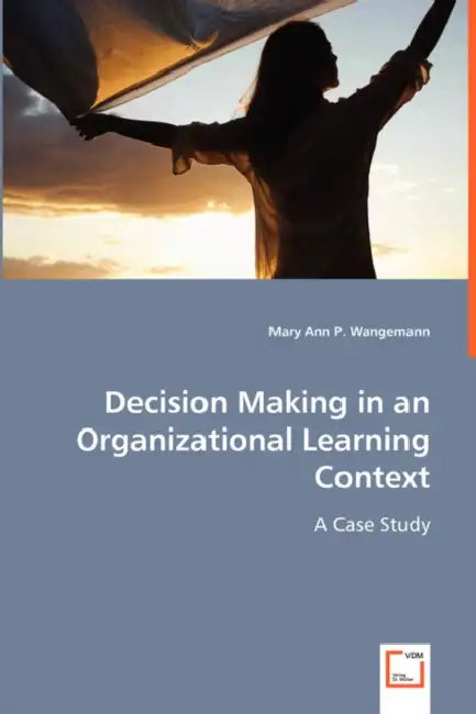Decision Making in an Organizational Learning Context by Mary Ann P. Wangemann