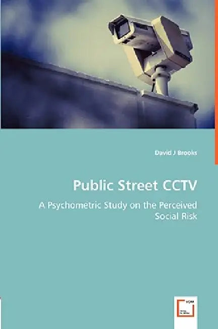 Public Street CCTV - A Psychometric Study on the Perceived Social Risk by David J. Brooks