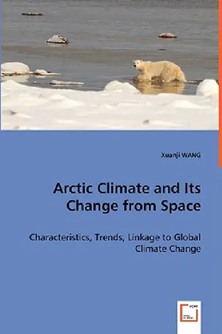 Arctic Climate and Its Change from Space - Characteristics, Trends, Linkage to Global Climate Change by Xuanji Wang