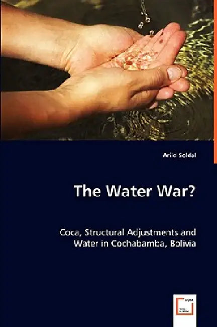 The Water War? Coca, Structural Adjustments and Water in Cochabamba, Bolivia by Arild Soldal