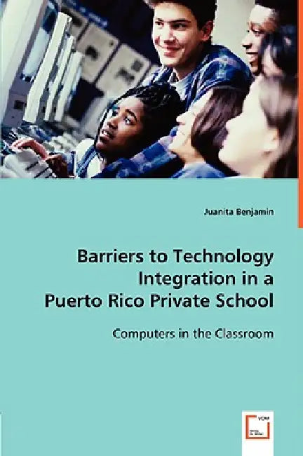 Barriers to Technology Integration in a Puerto Rico Private School by Juanita Benjamin