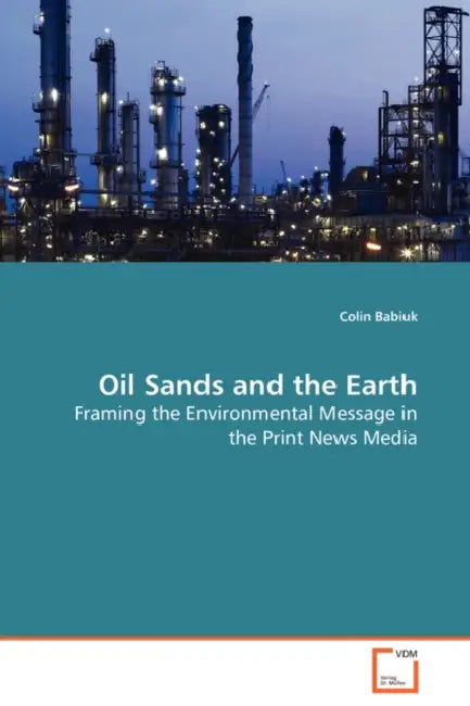 Oil Sands and the Earth - Framing the Environmental Message in the Print News Media by Colin Babiuk