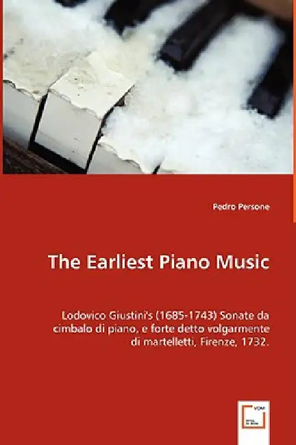 The Earliest Piano Music: Lodovico Giustini's (1685-1743) Sonate da cimbalo di piano, e forte detto volgarmente di martelletti, Firenze, 1732. by Pedro Persone