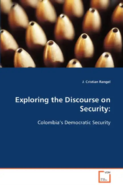 Exploring the Discourse on Security: Colombia's Democratic Security by J. Cristian Rangel