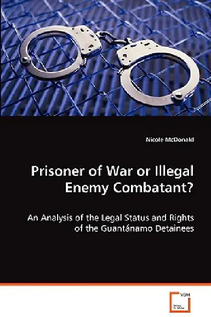 Prisoner of War or Illegal Enemy Combatant? by Nicole McDonald