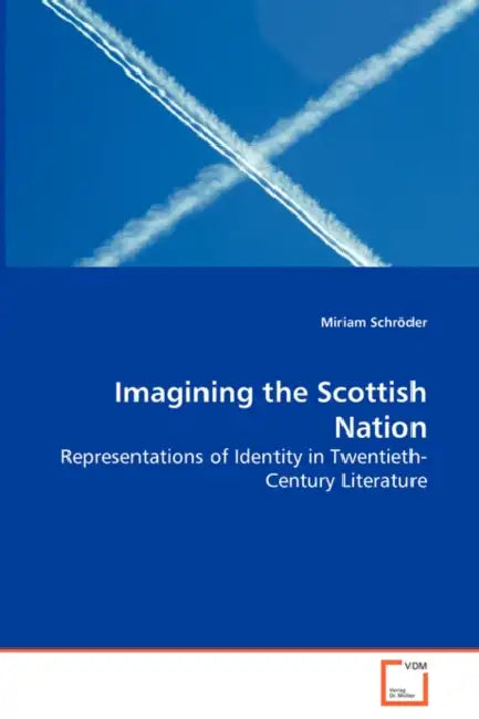 Imagining the Scottish Nation - Representations of Identity in Twentieth-Century Literature by Miriam Schröder