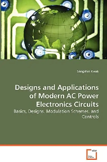 Design and Applications of Modern AC Power Electronic Circuits by Sangshin Kwak