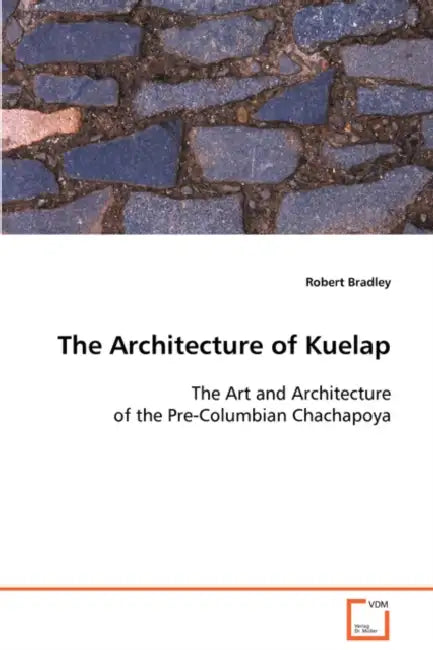 The Architecture of Kuelap The Art and Architecture of the Pre-Columbian Chachapoya by Robert Bradley