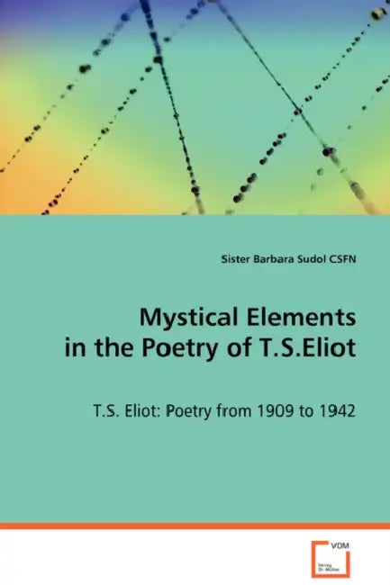 Mystical Elements in the Poetry of T.S.Eliot by Sister Barbara Sudol Csfn