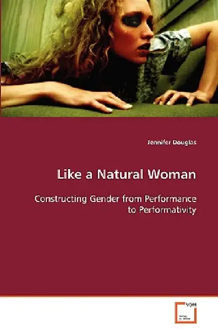 Like a Natural Woman Constructing Gender from Performance to Performativity by Jennifer Douglas
