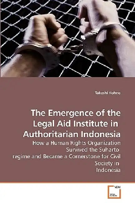 The Emergence of the Legal Aid Institute in Authoritarian Indonesia by Takeshi Kohno