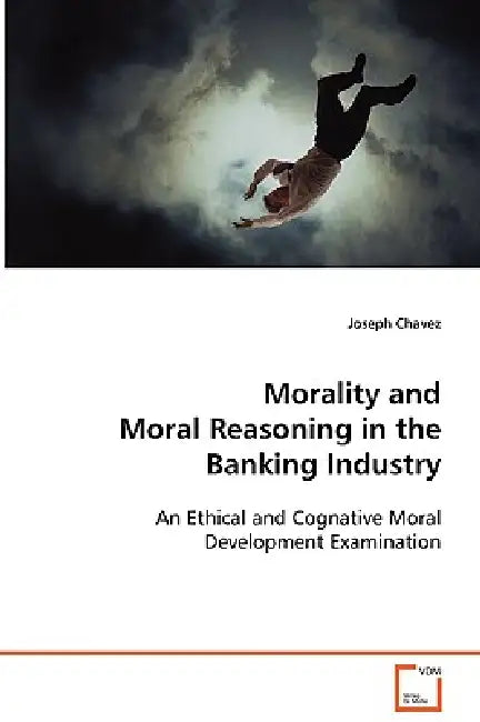 Morality and Moral Reasoning in the Banking Industry by Joseph Chavez