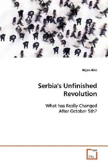 Serbia's Unfinished Revolution by Bojan Bilic