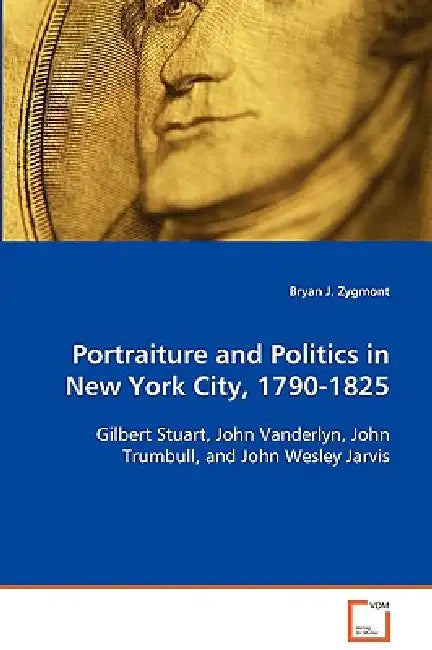 Portraiture and Politics in New York City, 1790-1825 by Bryan J. Zygmont