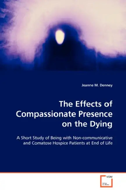 The Effects of Compassionate Presence on the Dying by Jeanne M. Denney