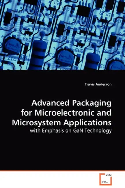 Advanced Packaging for Microelectronic and Microsystem Applications by Travis Anderson