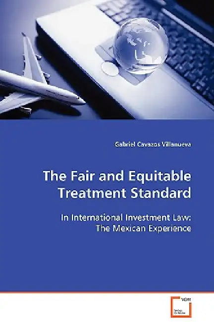 The Fair and Equitable Treatment Standard by Gabriel Cavazos Villanueva