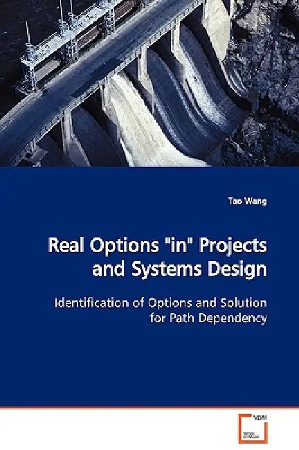 Real Options "in" Projects and Systems Design Identification of Options and Solution for Path Dependency by Tao Wang