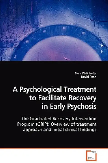A Psychological Treatment to Facilitate Recovery in Early Psychosis The Graduated Recovery Intervention Program (GRIP): Overview of treatment approach by Evan Waldheter, David Penn