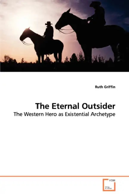 The Eternal Outsider - The Western Hero as Existential Archetype by Ruth Griffin