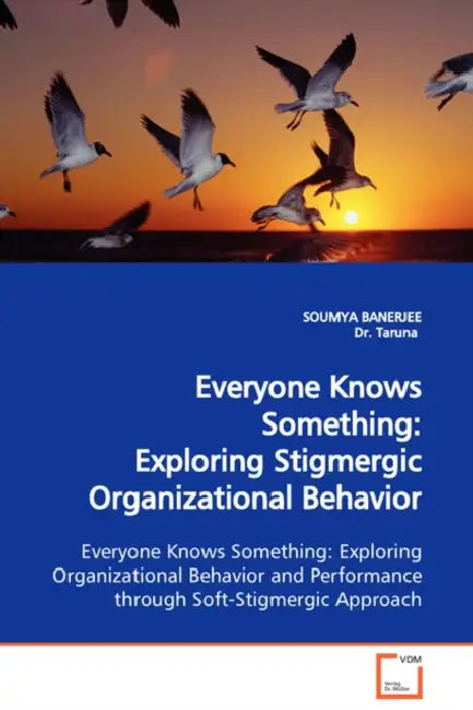 Everyone Knows Something: Exploring Stigmergic Organizational Behavior Exploring Organizational Behavior and Performance through Soft-Stigmergic Appro by Soumya Banerjee, Dr Taruna