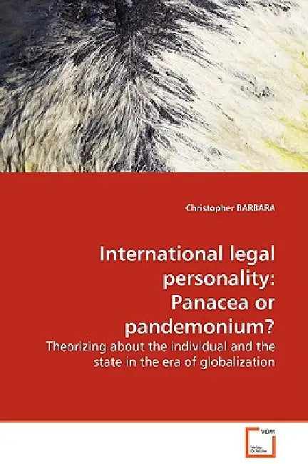 International legal personality: Panacea or pandemonium? Theorizing about the individual and the state in the era of globalization by Christopher Barbara