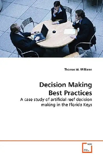 Decision Making Best Practices - A case study of artificial reef decision making in the Florida Keys by Thomas W. Williams